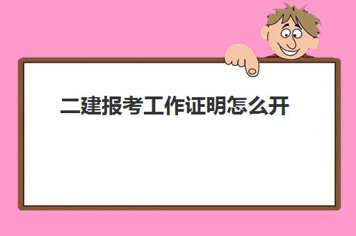 二建报考工作证明怎么开(报考二建怎么证明工作两年)