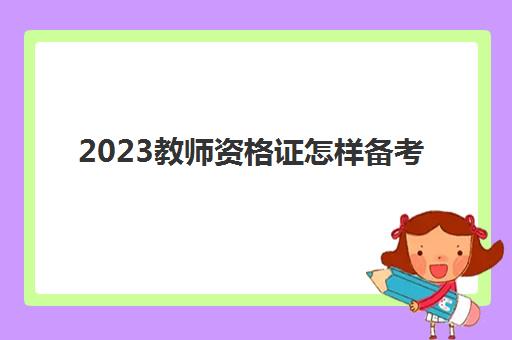 2023教师资格证怎样备考(大专学历是否可以考教师资格证)