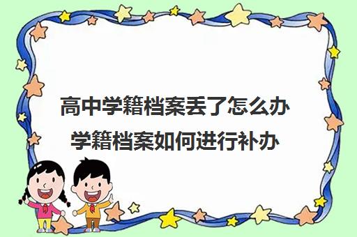 高中学籍档案丢了怎么办学籍档案如何进行补办(初高中学籍档案丢了怎么办)