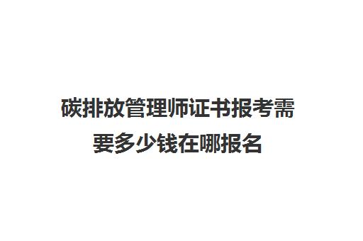 碳排放管理师证书报考需要多少钱在哪报名