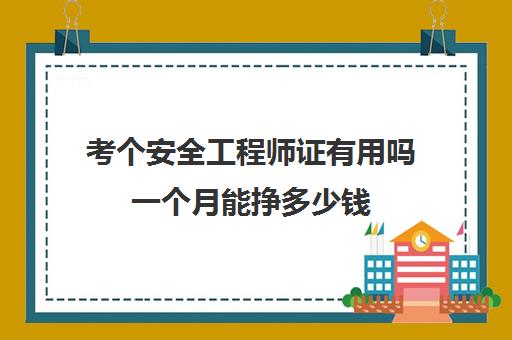 考个安全工程师证有用吗一个月能挣多少钱