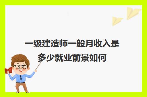 一级建造师一般月收入是多少就业前景如何