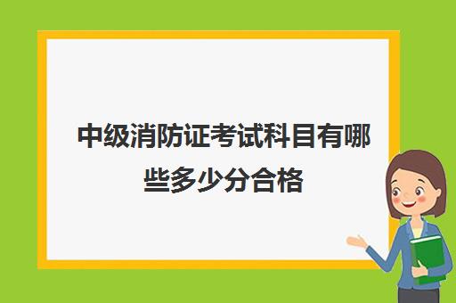 中级消防证考试科目有哪些多少分合格