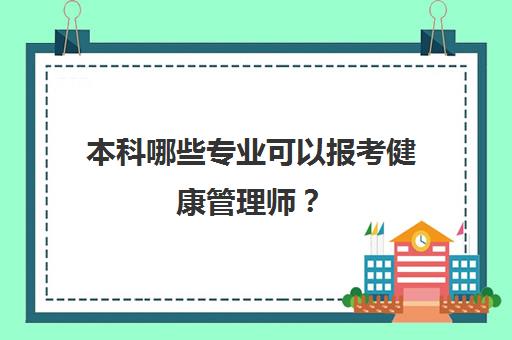 本科哪些专业可以报考健康管理师？(本科哪些专业可以报考健康管理师资格证)