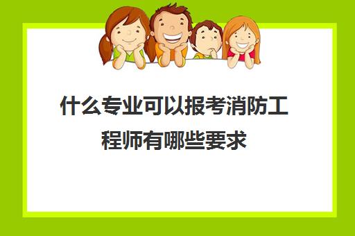 什么专业可以报考消防工程师有哪些要求