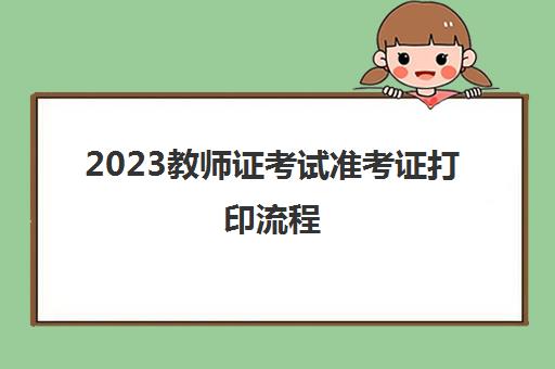2023教师证考试准考证打印流程(天津2023下半年教师资格证打印入口)