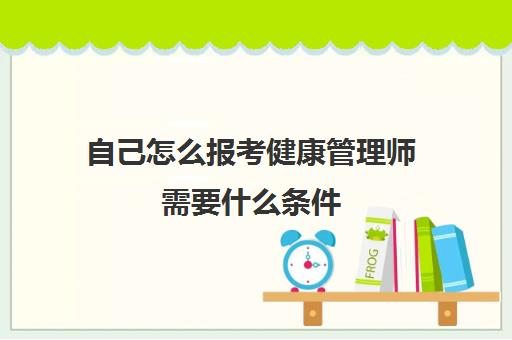 自己怎么报考健康管理师需要什么条件