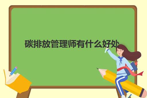 碳排放管理师有什么好处,2023碳排放管理师报考条件