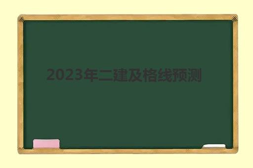2023年二建及格线预测 2023年二建分数线预测