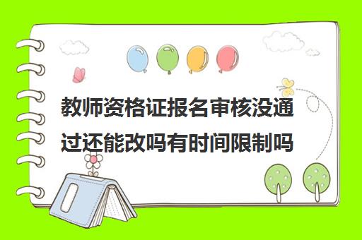 教师资格证报名审核没通过还能改吗有时间限制吗