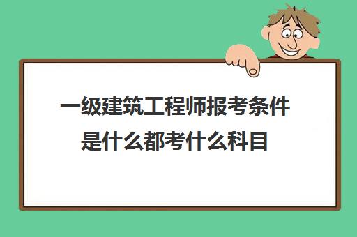 一级建筑工程师报考条件是什么都考什么科目