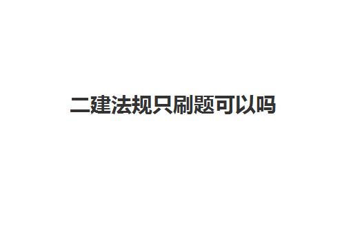 二建法规只刷题可以吗 二建法规讲课好的老师