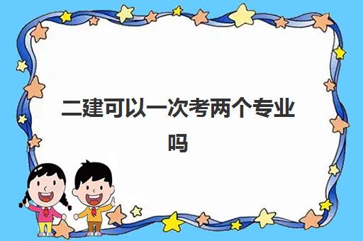 二建可以一次考两个专业吗 没有学历如何报考二级建造师