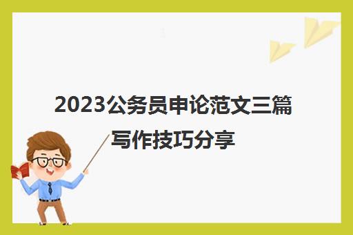 2023公务员申论范文三篇写作技巧分享(2020年公务员申论写作题目)