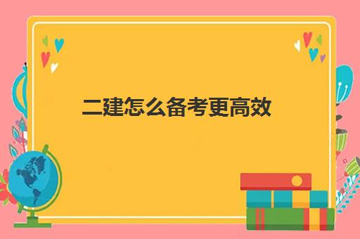 二建怎么备考更高效,2023年二建教材会改动吗