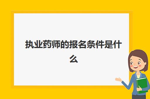 执业药师的报名条件是什么(执业药师证和药剂师证是一样的吗)