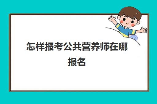 怎样报考公共营养师在哪报名