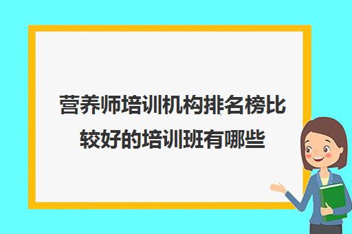 营养师培训机构排名榜比较好的培训班有哪些