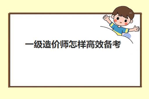 一级造价师怎样高效备考(一级造价师教材变了吗)