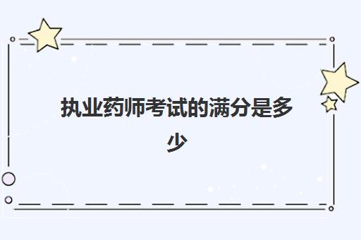 执业药师考试的满分是多少,护理专业符合执业药师的报考条件吗