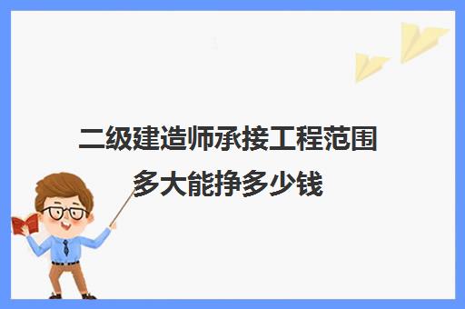 二级建造师承接工程范围多大能挣多少钱