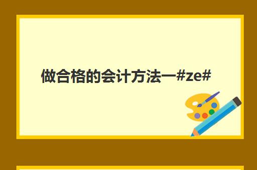 做合格的会计方法一#ze#(如何做一个合格会计)