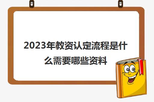 2023年教资认定流程是什么需要哪些资料