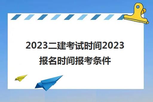 2023二建考试时间2023报名时间报考条件有哪些