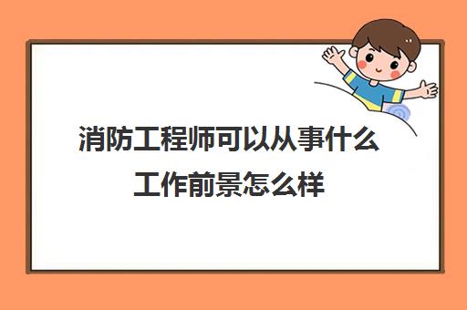 消防工程师可以从事什么工作前景怎么样