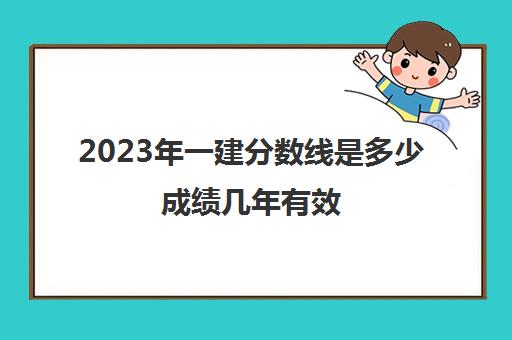 2023年一建分数线是多少成绩几年有效