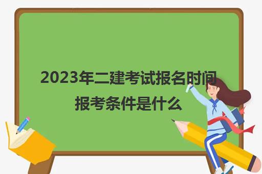 2023年二建考试报名时间报考条件是什么