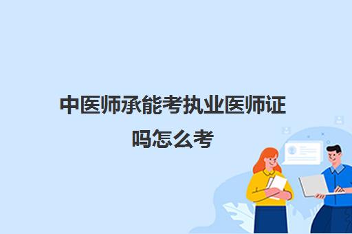 中医师承能考执业医师证吗怎么考