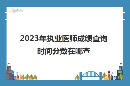 2023年执业医师成绩查询时间分数在哪查