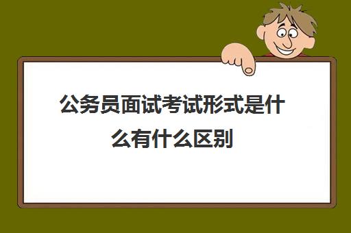 公务员面试考试形式是什么有什么区别