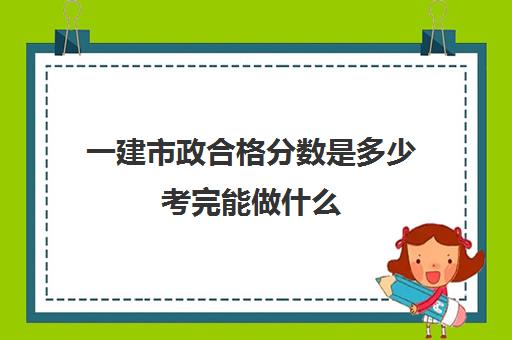 一建市政合格分数是多少考完能做什么