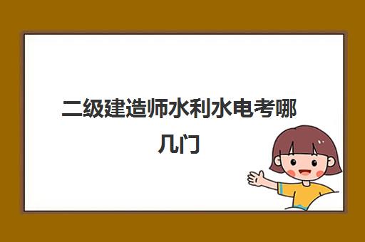 二级建造师水利水电考哪几门 二级建造师水利水电专业的科目