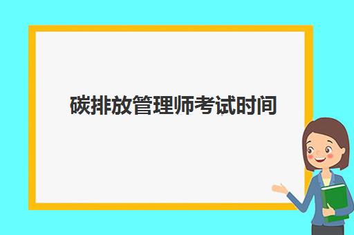 碳排放管理师考试时间,2023碳排放管理师报考条件是什么