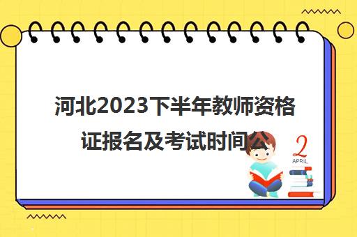 河北2023下半年教师资格证报名及考试时间公布(2021年河北省下半年教师资格证报名和考试时间)