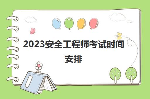 2023安全工程师考试时间安排(安全工程师考试科目是什么)