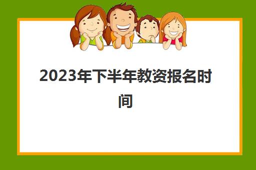 2023年下半年教资报名时间,2023教师证的报考条件