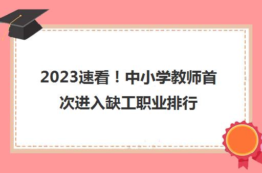 2023速看！中小学教师首次进入缺工职业排行榜(中小学教师首次进入缺工职业排行榜)