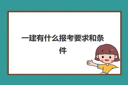 一建有什么报考要求和条件,二级建造师报考条件有哪些