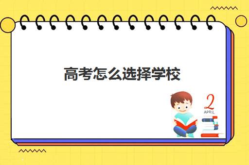 高考怎么选择学校(高考怎么选择学校和专业)