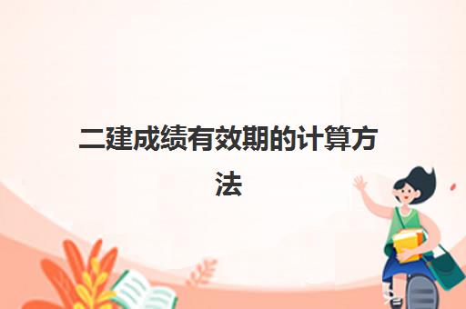 二建成绩有效期的计算方法,2023二建可以一次不考全科