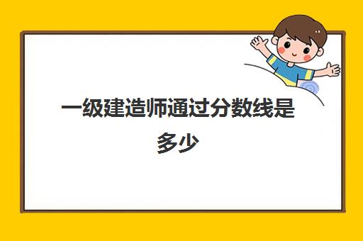 一级建造师通过分数线是多少 一建考试的合格线是多少分