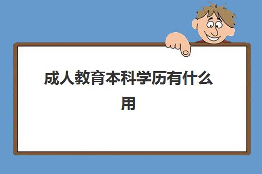 成人教育本科学历有什么用(成人教育的本科有用吗)