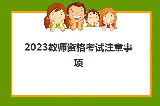 2023教师资格考试注意事项(新疆2023下半年教师资格证考试安排)