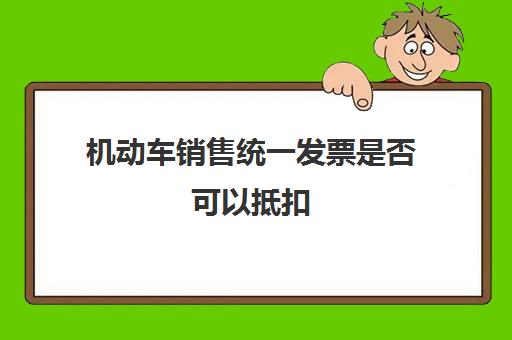 机动车销售统一发票是否可以抵扣