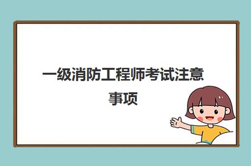 一级消防工程师考试注意事项 一级消防工程师考试科目