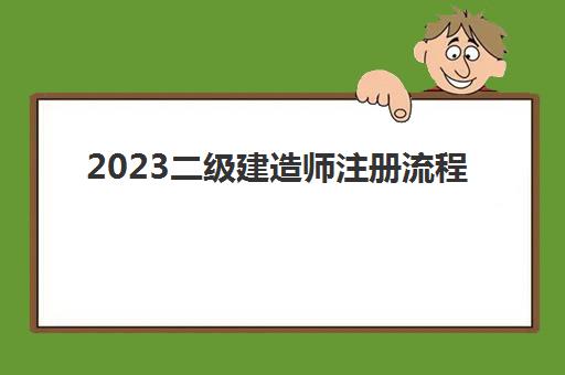2023二级建造师注册流程(2023年江西二级建造师考试分数线)